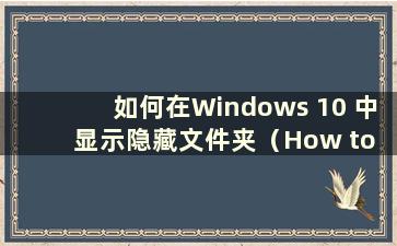 如何在Windows 10 中显示隐藏文件夹（How to display hide files in Windows 10）